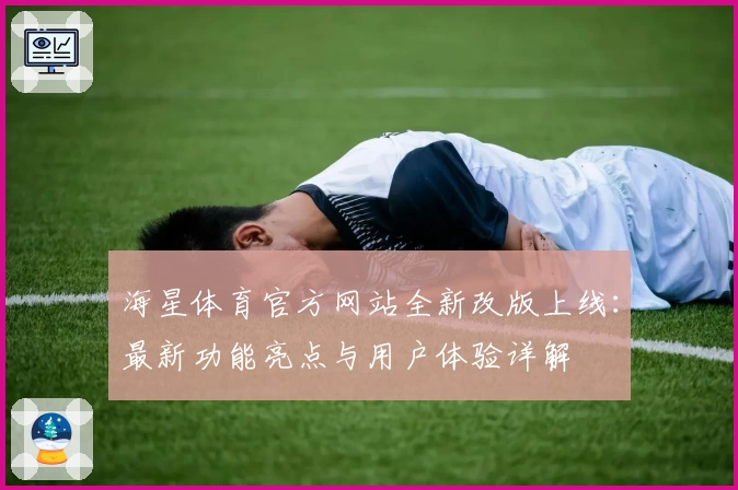 海星体育官方网站全新改版上线：最新功能亮点与用户体验详解