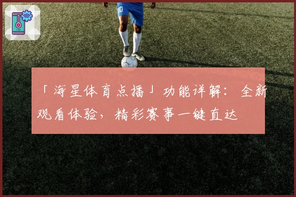 「海星体育点播」功能详解：全新观看体验，精彩赛事一键直达