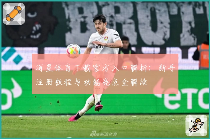 海星体育下载官方入口解析：新手注册教程与功能亮点全解读