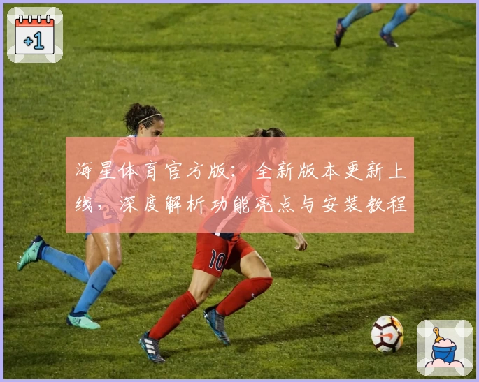 海星体育官方版：全新版本更新上线，深度解析功能亮点与安装教程