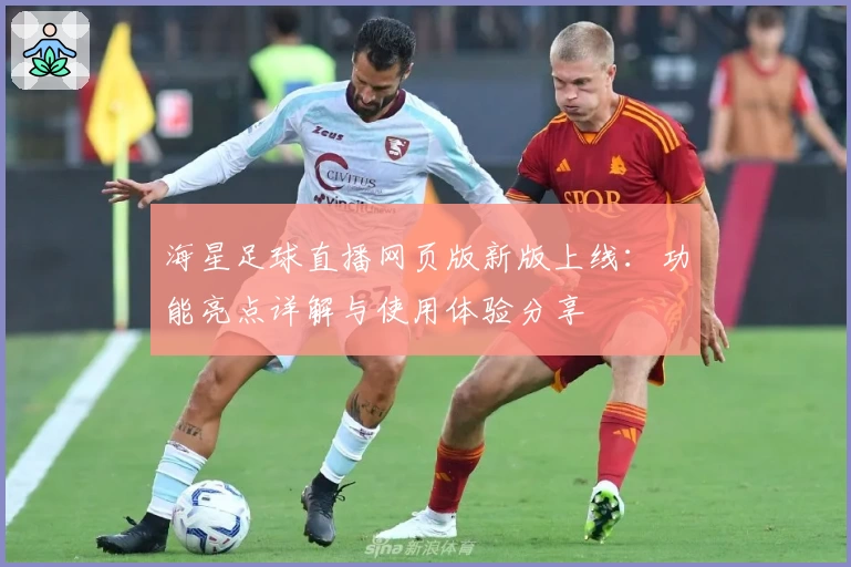 海星足球直播网页版新版上线：功能亮点详解与使用体验分享
