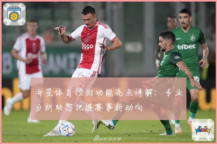 海星体育预测功能亮点详解:专业分析助您把握赛事新动向