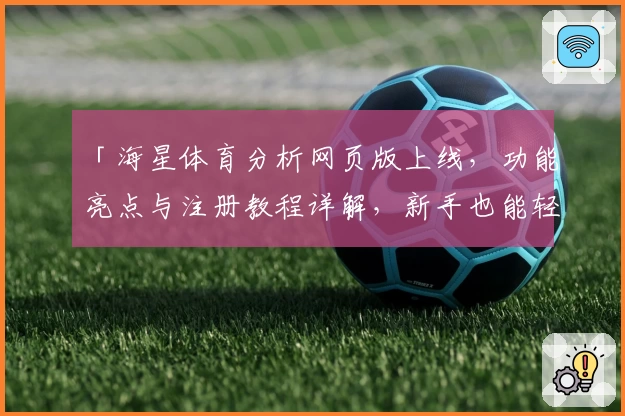 「海星体育分析网页版上线，功能亮点与注册教程详解，新手也能轻松上手！」