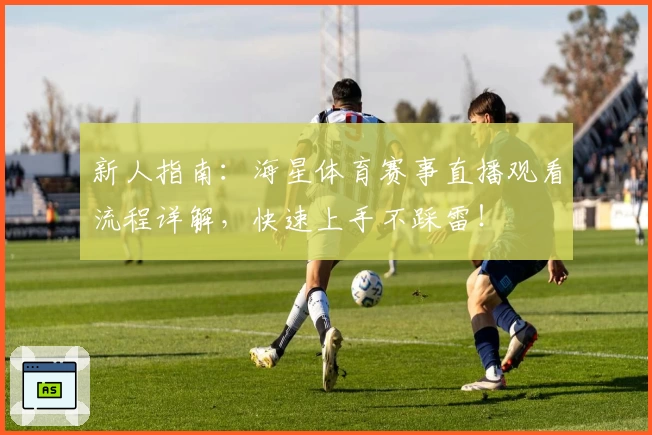 新人指南：海星体育赛事直播观看流程详解，快速上手不踩雷！