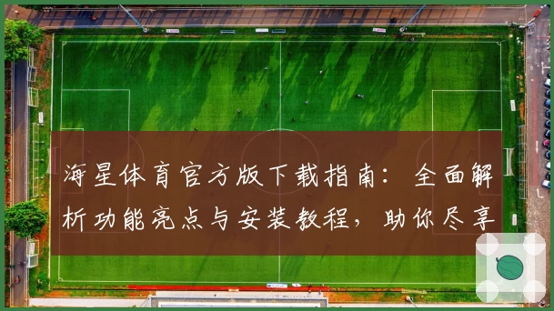 海星体育官方版下载指南:全面解析功能亮点与安装教程,助你尽享精彩赛事体验