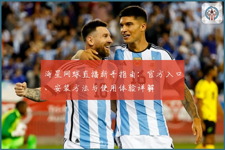 海星网球直播新手指南：官方入口、安装方法与使用体验详解