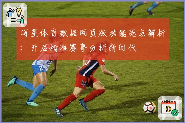海星体育数据网页版功能亮点解析:开启精准赛事分析新时代