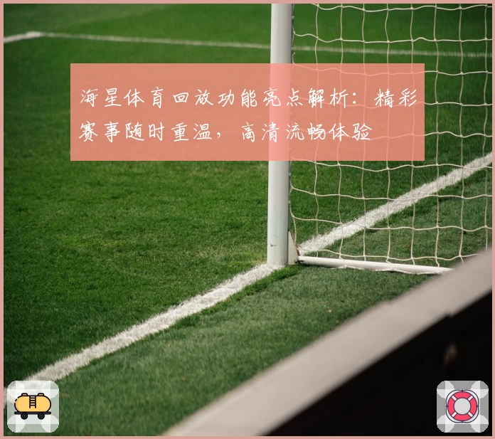 海星体育回放功能亮点解析：精彩赛事随时重温，高清流畅体验