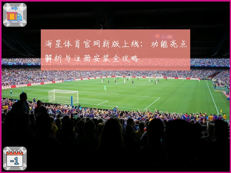 海星体育官网新版上线：功能亮点解析与注册安装全攻略