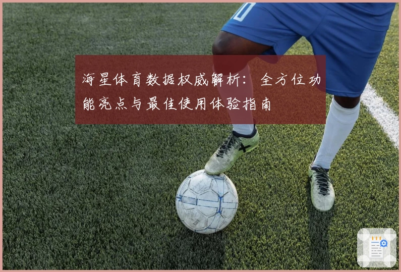 海星体育数据权威解析：全方位功能亮点与最佳使用体验指南