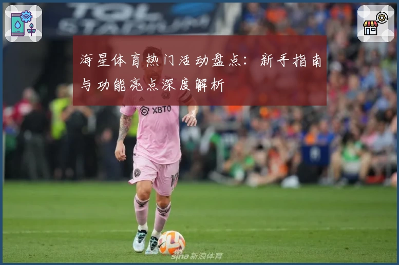 海星体育热门活动盘点：新手指南与功能亮点深度解析