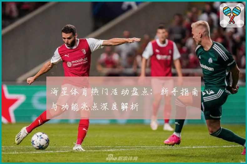 海星体育热门活动盘点：新手指南与功能亮点深度解析