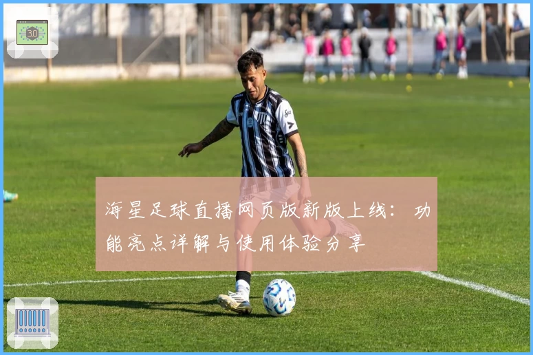 海星足球直播网页版新版上线:功能亮点详解与使用体验分享