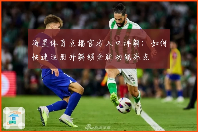 海星体育点播官方入口详解：如何快速注册并解锁全新功能亮点