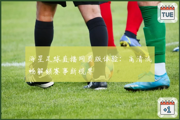 海星足球直播网页版体验：高清流畅解锁赛事新视界