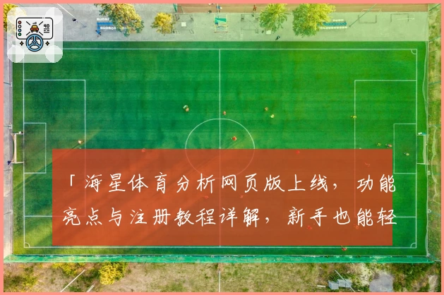 「海星体育分析网页版上线,功能亮点与注册教程详解,新手也能轻松上手!」