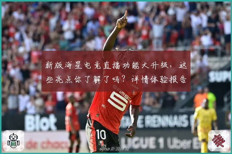 新版海星电竞直播功能大升级，这些亮点你了解了吗？详情体验报告奉上